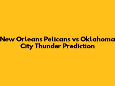 New Orleans Pelicans vs Oklahoma City Thunder Prediction