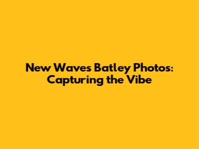 New Waves Batley Photos: Capturing the Vibe