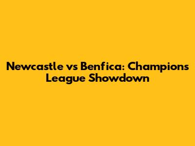 Newcastle vs Benfica: Champions League Showdown