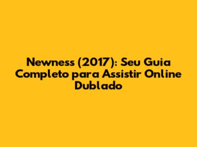 Newness (2017): Seu Guia Completo para Assistir Online Dublado