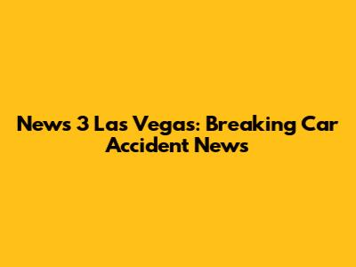 News 3 Las Vegas: Breaking Car Accident News