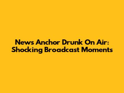 News Anchor Drunk On Air: Shocking Broadcast Moments