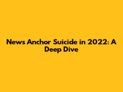 News Anchor Suicide in 2022: A Deep Dive
