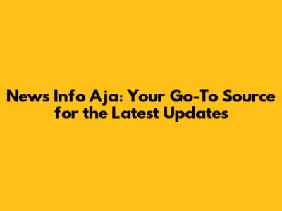 News Info Aja: Your Go-To Source for the Latest Updates
