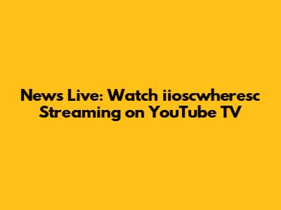 News Live: Watch iioscwheresc Streaming on YouTube TV