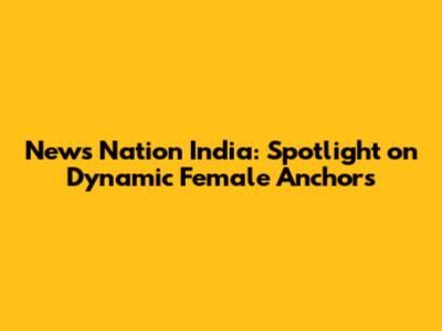 News Nation India: Spotlight on Dynamic Female Anchors