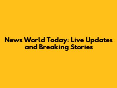News World Today: Live Updates and Breaking Stories