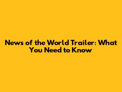 News of the World Trailer: What You Need to Know