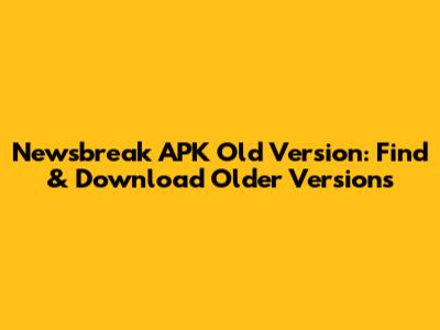 Newsbreak APK Old Version: Find & Download Older Versions