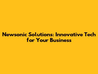 Newsonic Solutions: Innovative Tech for Your Business