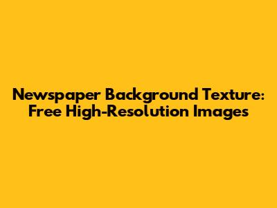 Newspaper Background Texture: Free High-Resolution Images