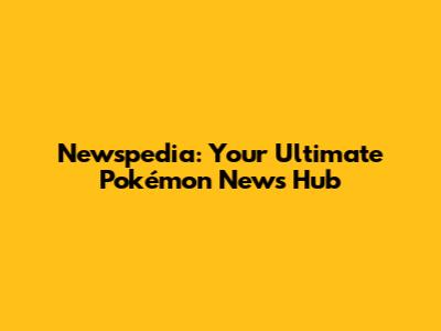 Newspedia: Your Ultimate Pokémon News Hub
