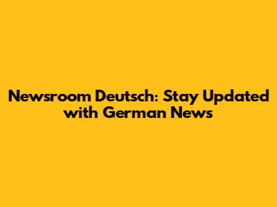 Newsroom Deutsch: Stay Updated with German News
