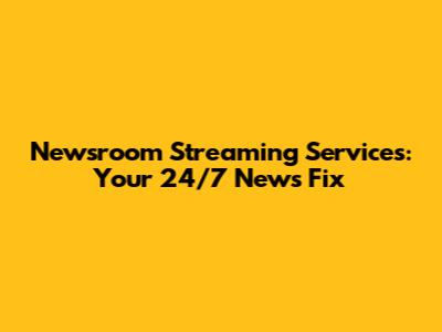 Newsroom Streaming Services: Your 24/7 News Fix