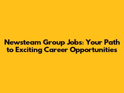 Newsteam Group Jobs: Your Path to Exciting Career Opportunities