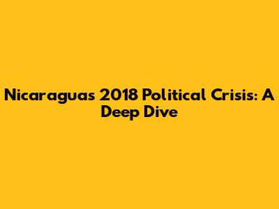 Nicaragua's 2018 Political Crisis: A Deep Dive