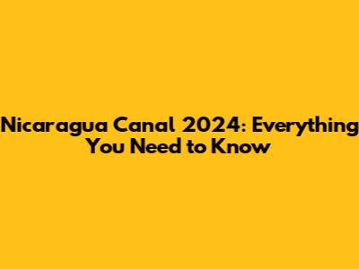 Nicaragua Canal 2024: Everything You Need to Know