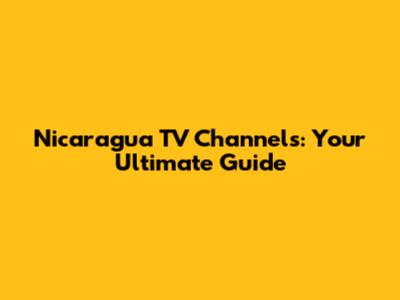 Nicaragua TV Channels: Your Ultimate Guide