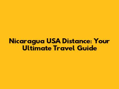 Nicaragua USA Distance: Your Ultimate Travel Guide