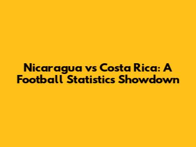 Nicaragua vs Costa Rica: A Football Statistics Showdown