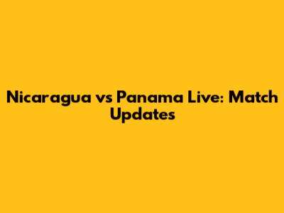 Nicaragua vs Panama Live: Match Updates