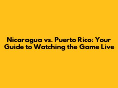 Nicaragua vs. Puerto Rico: Your Guide to Watching the Game Live