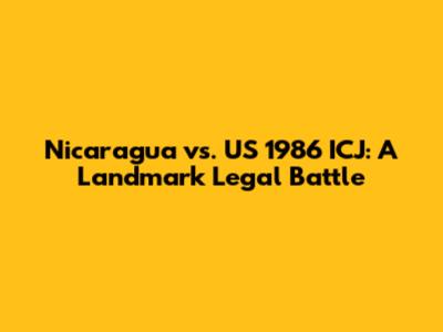 Nicaragua vs. US 1986 ICJ: A Landmark Legal Battle