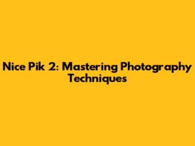 Nice Pik 2: Mastering Photography Techniques