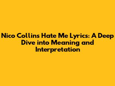 Nico Collins' 'Hate Me' Lyrics: A Deep Dive into Meaning and Interpretation