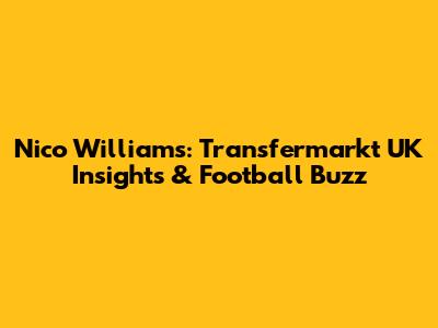Nico Williams: Transfermarkt UK Insights & Football Buzz