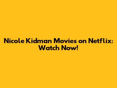 Nicole Kidman Movies on Netflix: Watch Now!