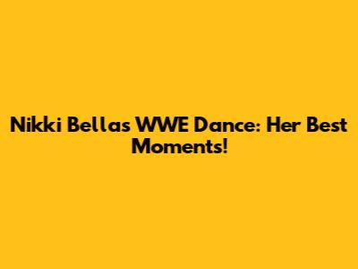 Nikki Bella's WWE Dance: Her Best Moments!