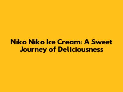 Niko Niko Ice Cream: A Sweet Journey of Deliciousness