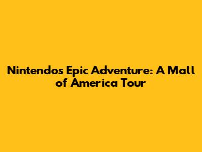 Nintendo's Epic Adventure: A Mall of America Tour