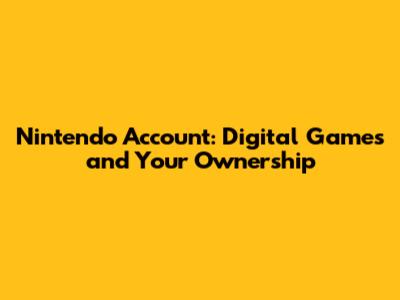 Nintendo Account: Digital Games and Your Ownership