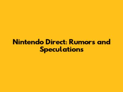 Nintendo Direct: Rumors and Speculations