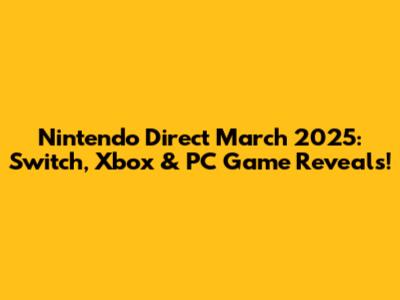 Nintendo Direct March 2025: Switch, Xbox & PC Game Reveals!