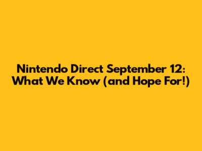 Nintendo Direct September 12: What We Know (and Hope For!)