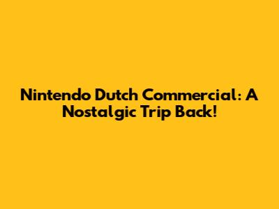 Nintendo Dutch Commercial: A Nostalgic Trip Back!