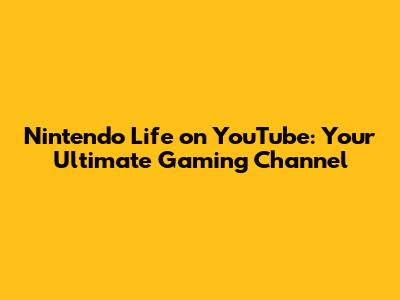 Nintendo Life on YouTube: Your Ultimate Gaming Channel