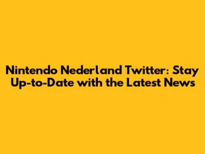 Nintendo Nederland Twitter: Stay Up-to-Date with the Latest News