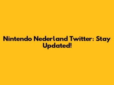 Nintendo Nederland Twitter: Stay Updated!