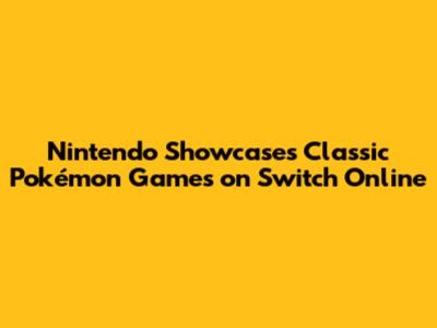 Nintendo Showcases Classic Pokémon Games on Switch Online