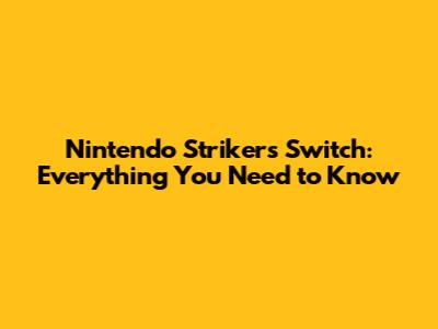 Nintendo Strikers Switch: Everything You Need to Know