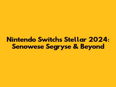 Nintendo Switch's Stellar 2024: Senowese Segryse & Beyond