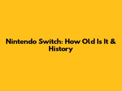 Nintendo Switch: How Old Is It & History