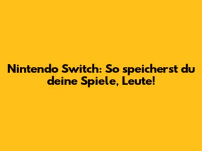 Nintendo Switch: So speicherst du deine Spiele, Leute!