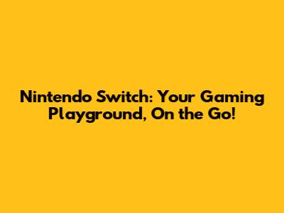 Nintendo Switch: Your Gaming Playground, On the Go!