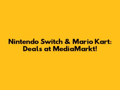 Nintendo Switch & Mario Kart: Deals at MediaMarkt!