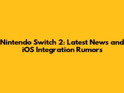 Nintendo Switch 2: Latest News and iOS Integration Rumors